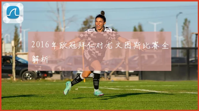 2016年欧冠拜仁对尤文图斯比赛全解析