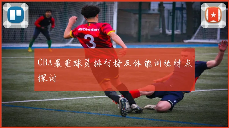 CBA最重球员排行榜及体能训练特点探讨