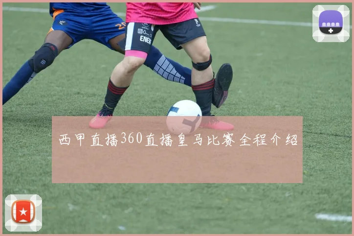 西甲直播360直播皇马比赛全程介绍