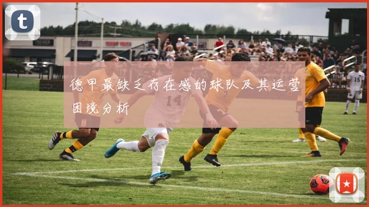 德甲最缺乏存在感的球队及其运营困境分析