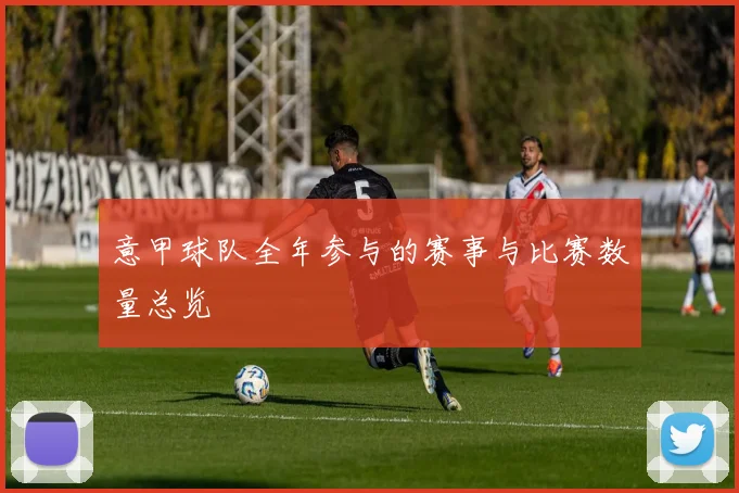 意甲球队全年参与的赛事与比赛数量总览