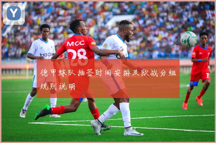 德甲球队抽签时间安排及欧战分组规则说明