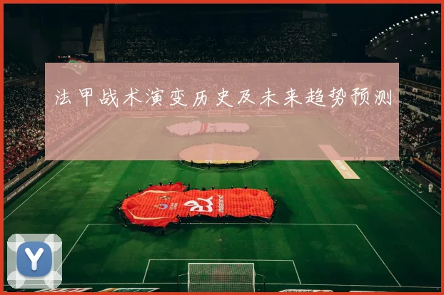 法甲战术演变历史及未来趋势预测