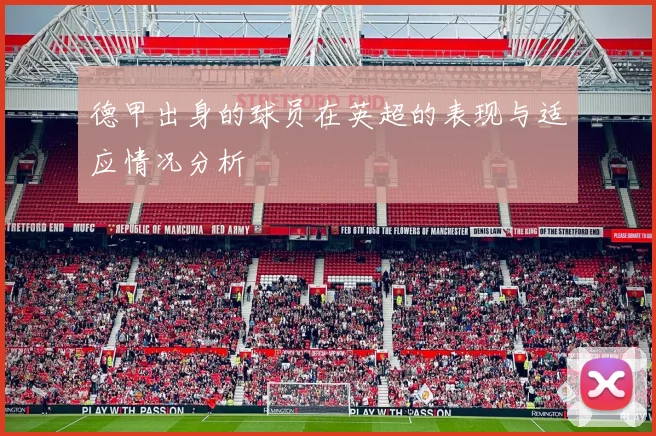 德甲出身的球员在英超的表现与适应情况分析