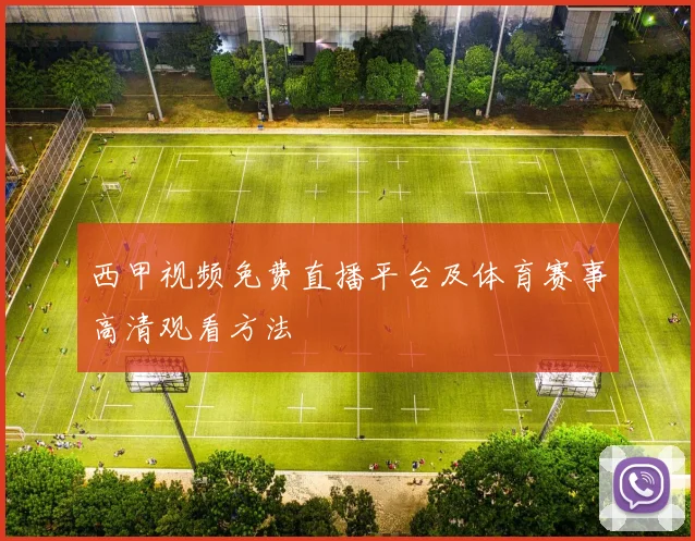 西甲视频免费直播平台及体育赛事高清观看方法