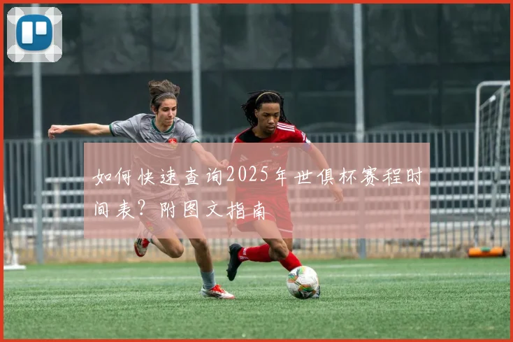 如何快速查询2025年世俱杯赛程时间表？附图文指南