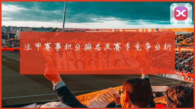 法甲赛事积分排名及赛季竞争分析